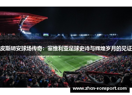 皮斯胡安球场传奇：塞维利亚足球史诗与辉煌岁月的见证
