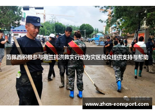 范佩西积极参与荷兰抗洪救灾行动为灾区民众提供支持与帮助