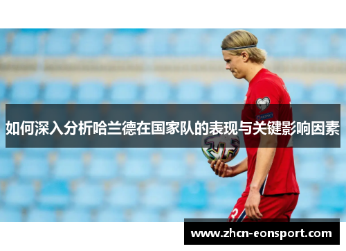 如何深入分析哈兰德在国家队的表现与关键影响因素