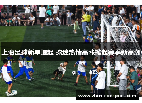上海足球新星崛起 球迷热情高涨掀起赛季新高潮