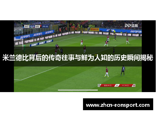 米兰德比背后的传奇往事与鲜为人知的历史瞬间揭秘