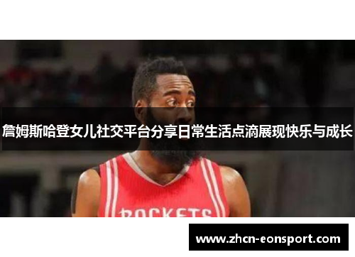 詹姆斯哈登女儿社交平台分享日常生活点滴展现快乐与成长