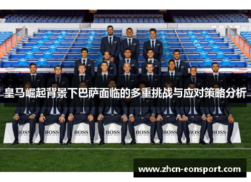 皇马崛起背景下巴萨面临的多重挑战与应对策略分析