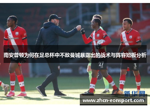 南安普顿为何在足总杯中不敌曼城暴露出的战术与阵容短板分析