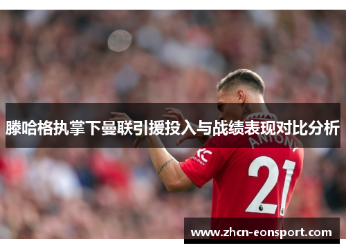 滕哈格执掌下曼联引援投入与战绩表现对比分析