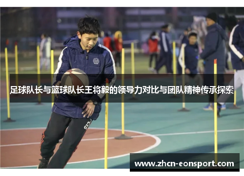 足球队长与篮球队长王将毅的领导力对比与团队精神传承探索
