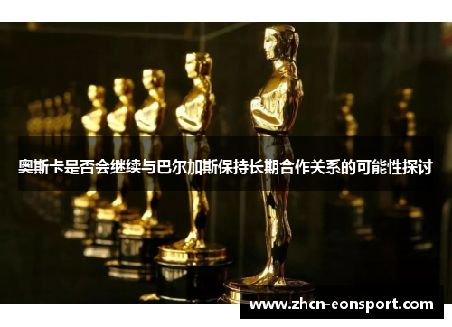 奥斯卡是否会继续与巴尔加斯保持长期合作关系的可能性探讨