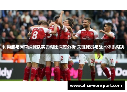利物浦与阿森纳球队实力对比深度分析 关键球员与战术体系对决