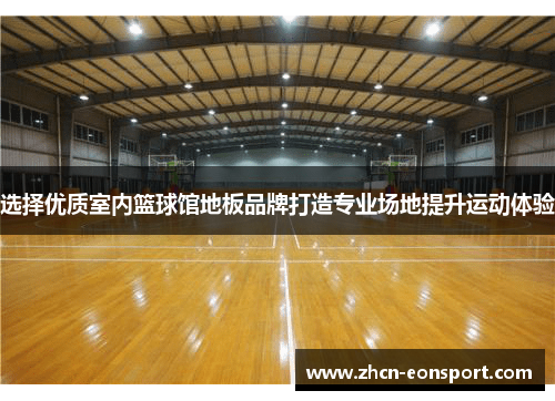 选择优质室内篮球馆地板品牌打造专业场地提升运动体验